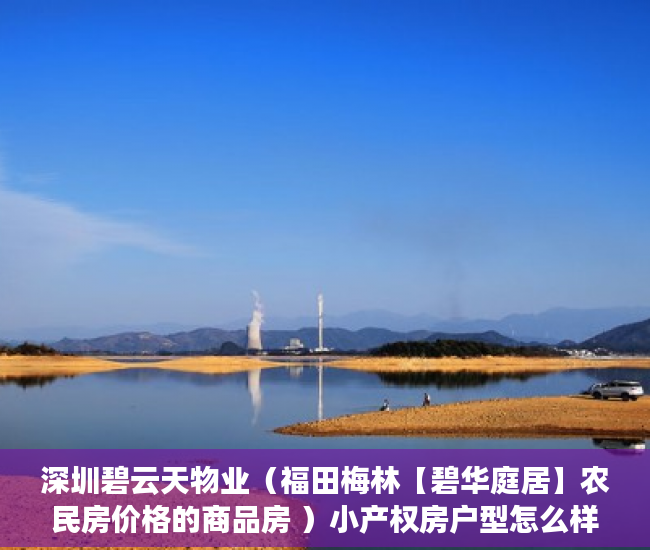 深圳碧云天物业（福田梅林【碧华庭居】农民房价格的商品房 ）小产权房户型怎么样，