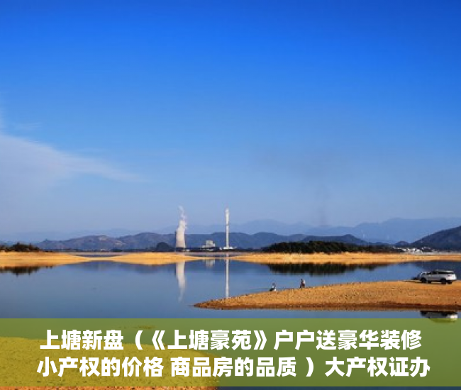上塘新盘（《上塘豪苑》户户送豪华装修 小产权的价格 商品房的品质 ）大产权证办好多久可以办小产权证，