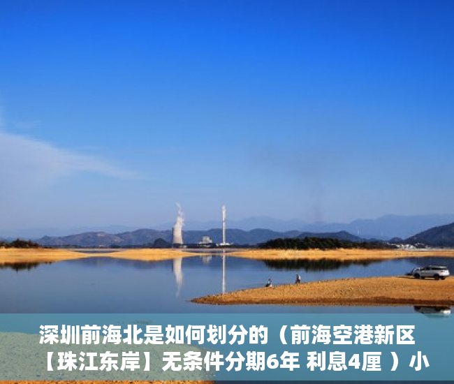 深圳前海北是如何划分的（前海空港新区【珠江东岸】无条件分期6年 利息4厘 ）小产权房办大产权证要多少时间要多久，