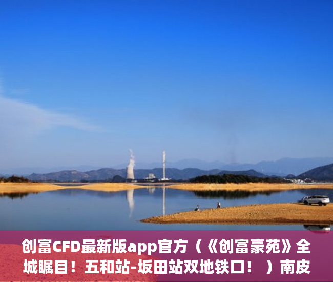 创富CFD最新版app官方（《创富豪苑》全城瞩目！五和站-坂田站双地铁口！ ）南皮小产权房多久能买卖，