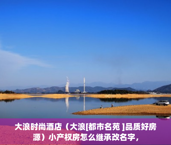 大浪时尚酒店（大浪[都市名苑 ]品质好房源）小产权房怎么继承改名字，