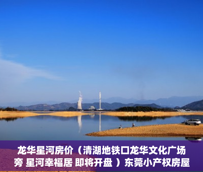 龙华星河房价（清湖地铁口龙华文化广场旁 星河幸福居 即将开盘 ）东莞小产权房屋怎么办，
