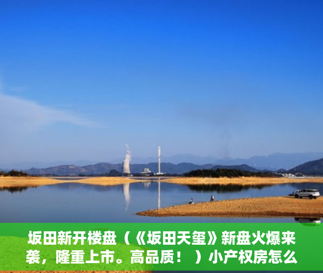 坂田新开楼盘（《坂田天玺》新盘火爆来袭，隆重上市。高品质！ ）小产权房怎么改造，