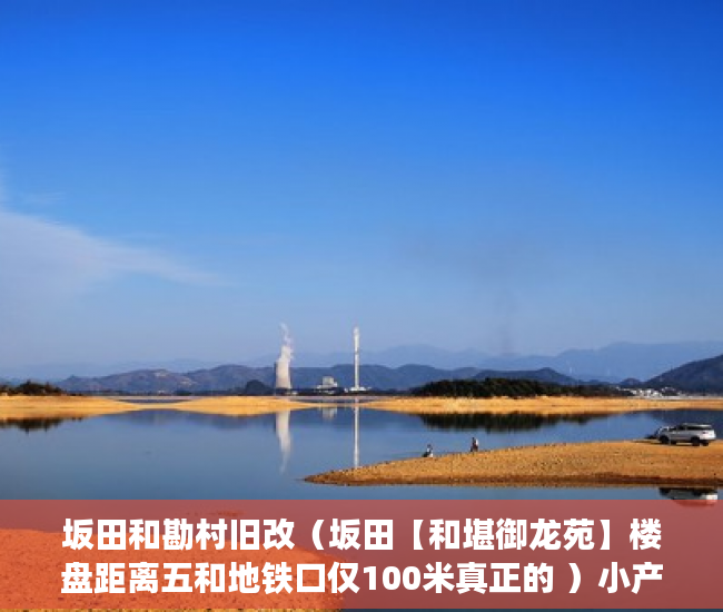 坂田和勘村旧改（坂田【和堪御龙苑】楼盘距离五和地铁口仅100米真正的 ）小产权房屋该怎么办，