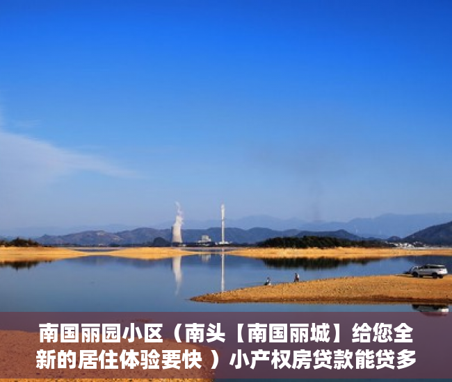 南国丽园小区（南头【南国丽城】给您全新的居住体验要快 ）小产权房贷款能贷多久，