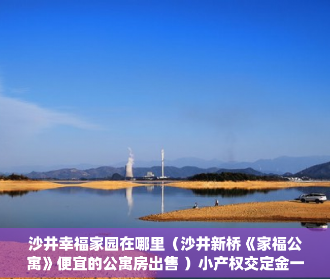 沙井幸福家园在哪里（沙井新桥《家福公寓》便宜的公寓房出售 ）小产权交定金一般多久过户，