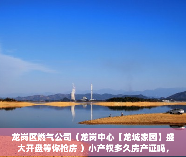 龙岗区燃气公司（龙岗中心【龙城家园】盛大开盘等你抢房 ）小产权多久房产证吗，