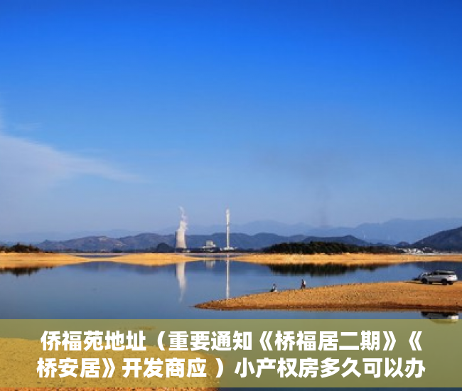 侨福苑地址（重要通知《桥福居二期》《桥安居》开发商应 ）小产权房多久可以办房产证，