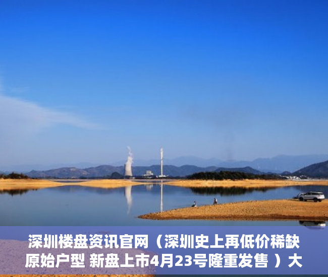 深圳楼盘资讯官网（深圳史上再低价稀缺原始户型 新盘上市4月23号隆重发售 ）大产权证拿到后多久能拿到小产权证，
