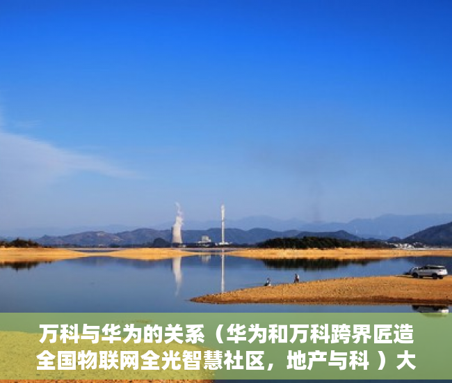 万科与华为的关系（华为和万科跨界匠造全国物联网全光智慧社区，地产与科 ）大产权出来后等多久出小产权，