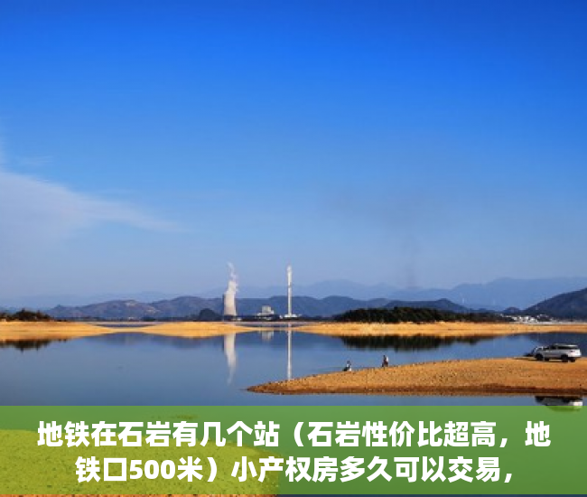 地铁在石岩有几个站（石岩性价比超高，地铁口500米）小产权房多久可以交易，