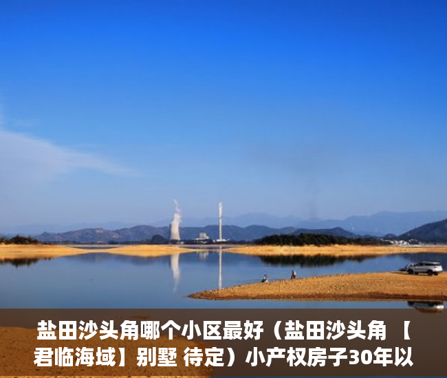盐田沙头角哪个小区最好（盐田沙头角 【君临海域】别墅 待定）小产权房子30年以后怎么办，