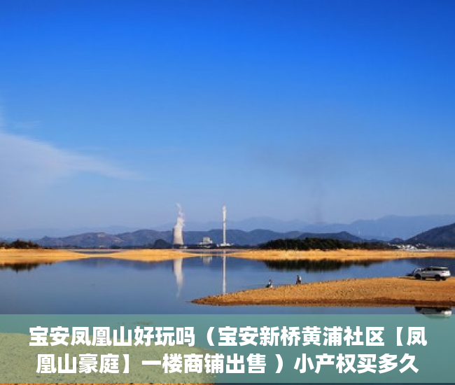 宝安凤凰山好玩吗（宝安新桥黄浦社区【凤凰山豪庭】一楼商铺出售 ）小产权买多久能交房，