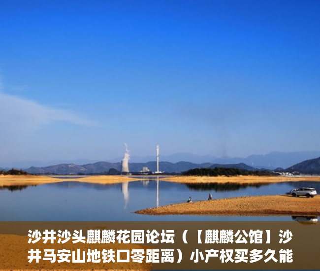 沙井沙头麒麟花园论坛（【麒麟公馆】沙井马安山地铁口零距离）小产权买多久能交房，