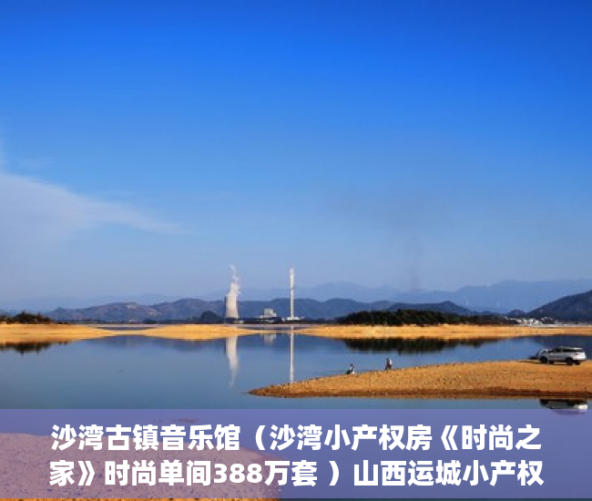 沙湾古镇音乐馆（沙湾小产权房《时尚之家》时尚单间388万套 ）山西运城小产权怎么交易，