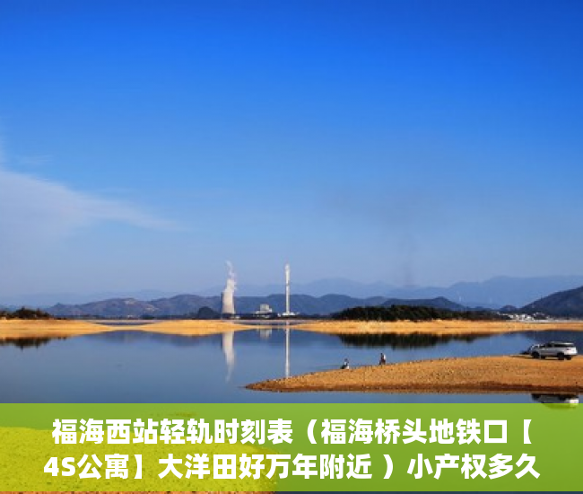 福海西站轻轨时刻表（福海桥头地铁口【4S公寓】大洋田好万年附近 ）小产权多久有房产证，