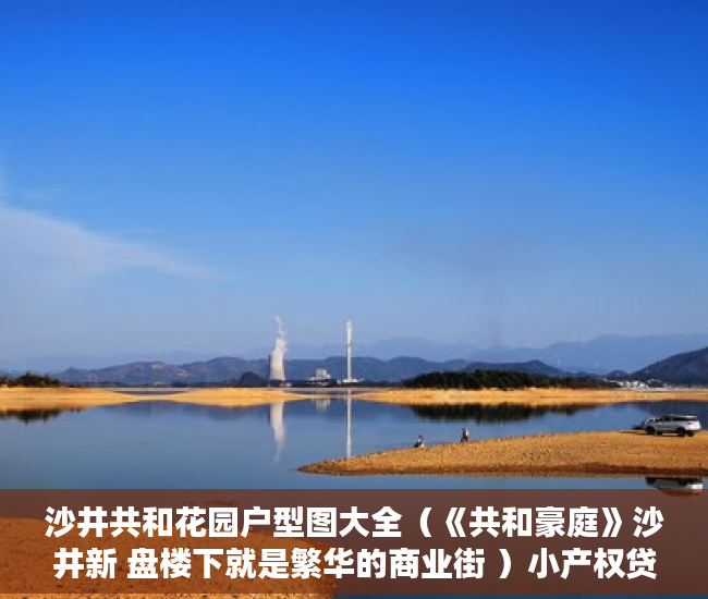 沙井共和花园户型图大全（《共和豪庭》沙井新 盘楼下就是繁华的商业街 ）小产权贷款需要多久，
