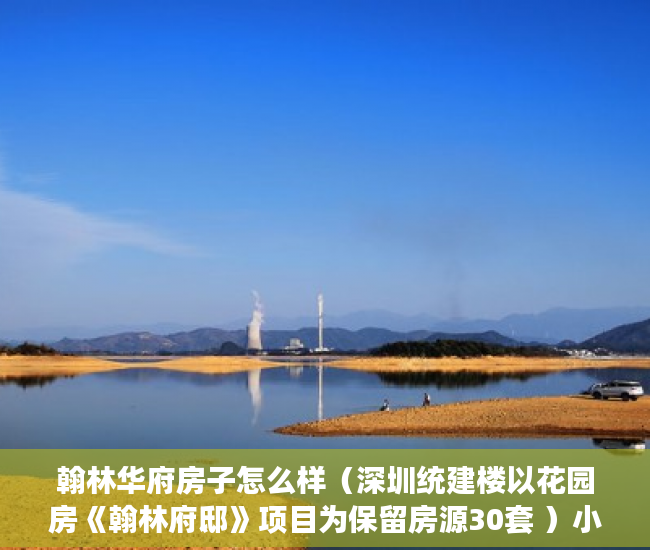 翰林华府房子怎么样（深圳统建楼以花园房《翰林府邸》项目为保留房源30套 ）小产权房多久可以出房产证，