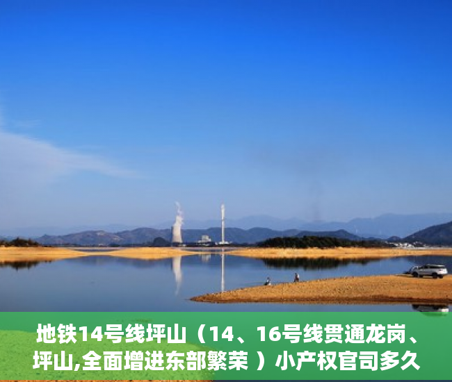 地铁14号线坪山（14、16号线贯通龙岗、坪山,全面增进东部繁荣 ）小产权官司多久超过时效，