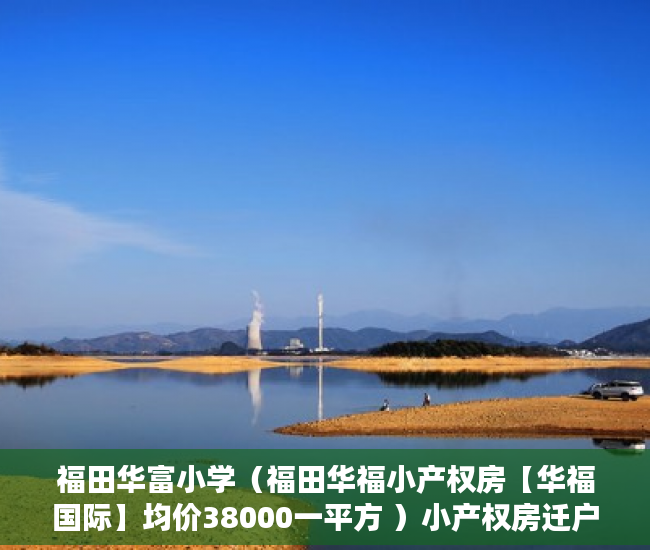 福田华富小学（福田华福小产权房【华福国际】均价38000一平方 ）小产权房迁户口要多久，