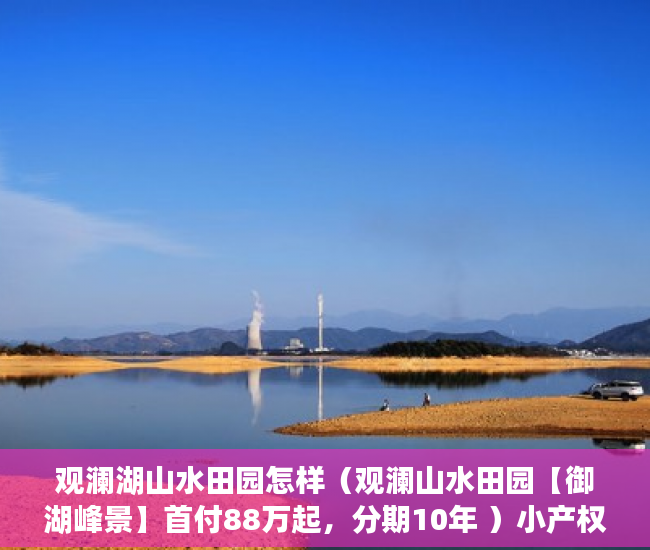观澜湖山水田园怎样（观澜山水田园【御湖峰景】首付88万起，分期10年 ）小产权多久能卖掉，