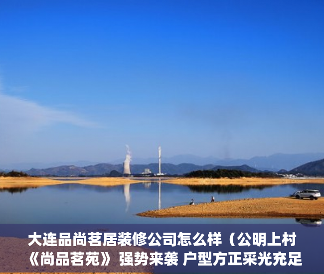 大连品尚茗居装修公司怎么样（公明上村 《尚品茗苑》 强势来袭 户型方正采光充足，  ）小产权房保修多久，