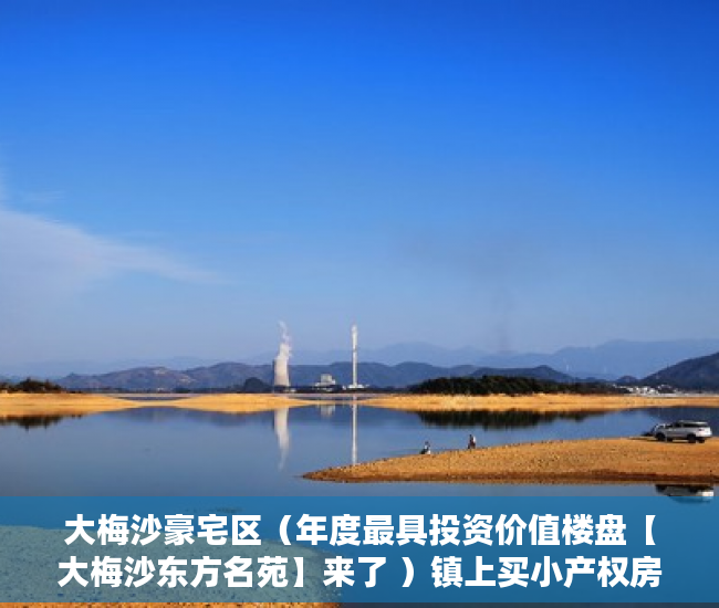 大梅沙豪宅区（年度最具投资价值楼盘【大梅沙东方名苑】来了 ）镇上买小产权房子能住多久，