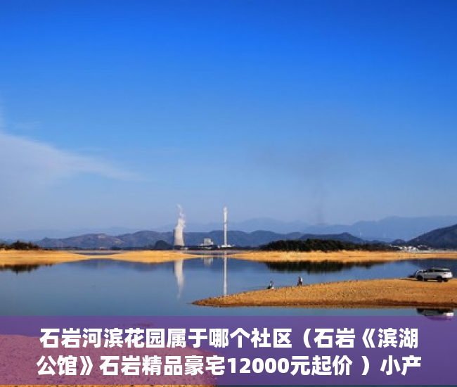 石岩河滨花园属于哪个社区（石岩《滨湖公馆》石岩精品豪宅12000元起价 ）小产权房资料律师会保留多久，