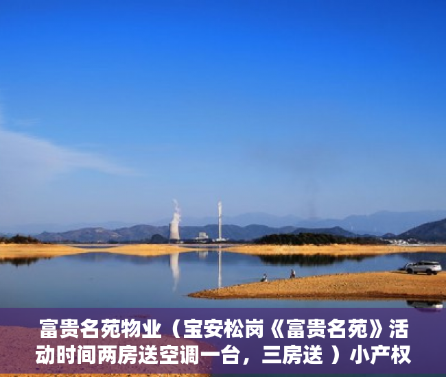 富贵名苑物业（宝安松岗《富贵名苑》活动时间两房送空调一台，三房送 ）小产权房子住多久属于自己的，
