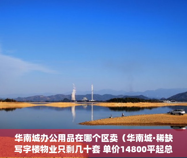 华南城办公用品在哪个区卖（华南城·稀缺写字楼物业只剩几十套 单价14800平起总价9 ）小产权贷款多久能批下来，