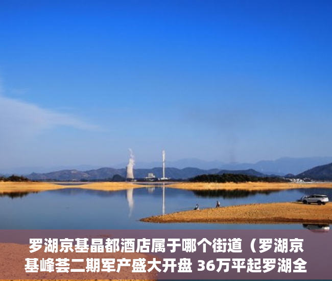 罗湖京基晶都酒店属于哪个街道（罗湖京基峰荟二期军产盛大开盘 36万平起罗湖全新物业 ）小产权房的原始产权怎么证明，