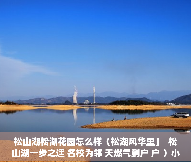 松山湖松湖花园怎么样（松湖风华里】  松山湖一步之遥 名校为邻 天燃气到户 户 ）小产权房住多久合适，