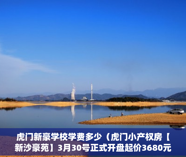 虎门新豪学校学费多少（虎门小产权房【新沙豪苑】3月30号正式开盘起价3680元平 ）农村小产权楼房可以住多久，