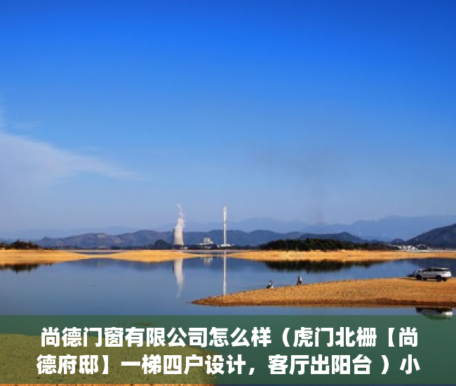 尚德门窗有限公司怎么样（虎门北栅【尚德府邸】一梯四户设计，客厅出阳台 ）小产权房贷多久，