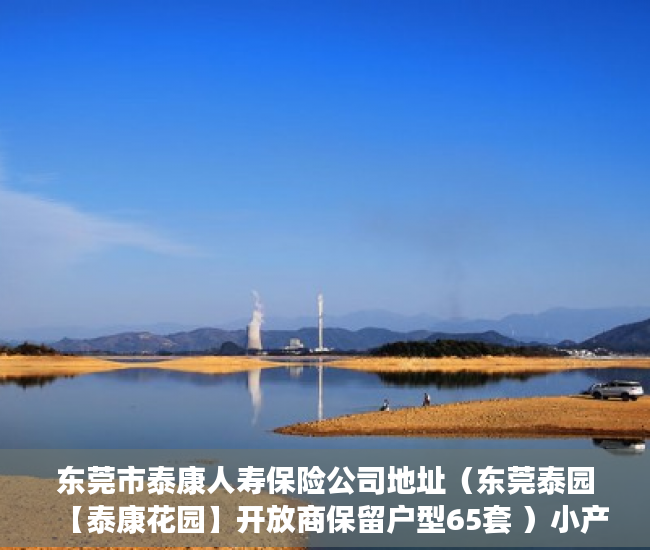 东莞市泰康人寿保险公司地址（东莞泰园【泰康花园】开放商保留户型65套 ）小产权房的使用年限是多久，
