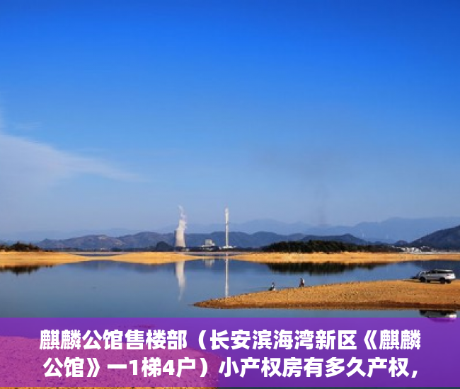 麒麟公馆售楼部（长安滨海湾新区《麒麟公馆》一1梯4户）小产权房有多久产权，