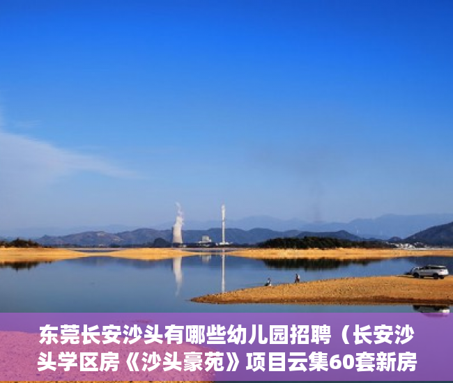 东莞长安沙头有哪些幼儿园招聘（长安沙头学区房《沙头豪苑》项目云集60套新房 ）小产权房子到期怎么办，