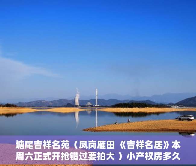 塘尾吉祥名苑（凤岗雁田 《吉祥名居》本周六正式开抢错过要拍大 ）小产权房多久房产证能下来，