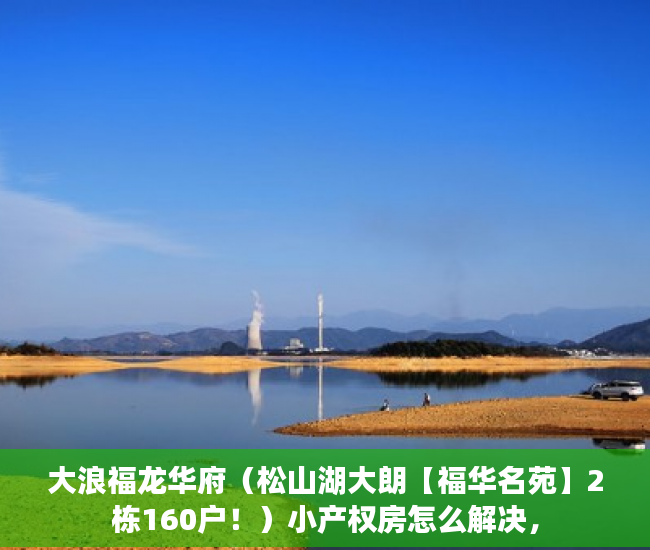 大浪福龙华府（松山湖大朗【福华名苑】2栋160户！）小产权房怎么解决，
