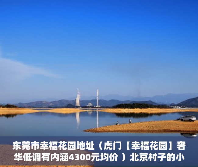 东莞市幸福花园地址（虎门【幸福花园】奢华低调有内涵4300元均价 ）北京村子的小产权房子可以住多久，