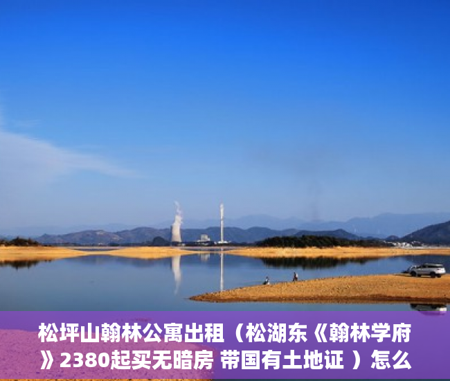 松坪山翰林公寓出租（松湖东《翰林学府》2380起买无暗房 带国有土地证 ）怎么查小产权房，