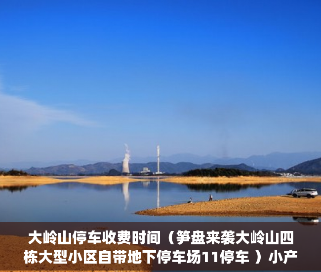 大岭山停车收费时间（笋盘来袭大岭山四栋大型小区自带地下停车场11停车 ）小产权多久能住，