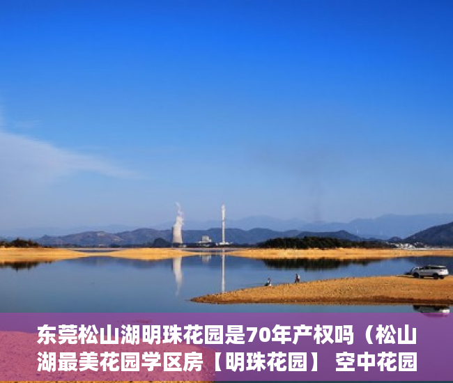 东莞松山湖明珠花园是70年产权吗（松山湖最美花园学区房【明珠花园】 空中花园停车场  ）小产权的房子是怎么一回事，