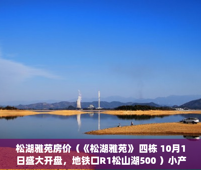 松湖雅苑房价（《松湖雅苑》 四栋 10月1日盛大开盘，地铁口R1松山湖500 ）小产权房多久可以更名，