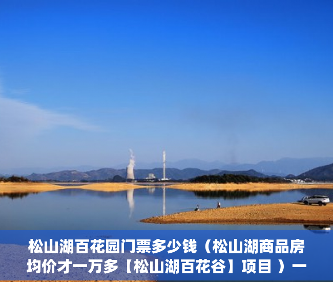 松山湖百花园门票多少钱（松山湖商品房均价才一万多【松山湖百花谷】项目 ）一般小产权房子多久可以办证，