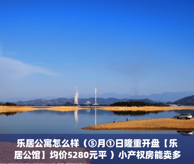 乐居公寓怎么样（⑤月①日隆重开盘【乐居公馆】均价5280元平 ）小产权房能卖多久，