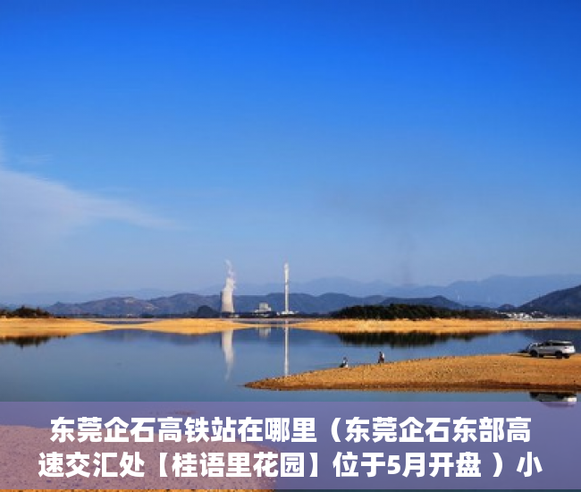 东莞企石高铁站在哪里（东莞企石东部高速交汇处【桂语里花园】位于5月开盘 ）小产权房立案后多久开庭审理，