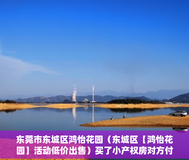 东莞市东城区鸿怡花园（东城区【鸿怡花园】活动低价出售）买了小产权房对方付了钱怎么办，