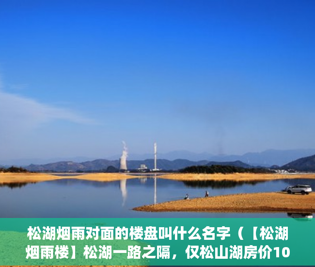 松湖烟雨对面的楼盘叫什么名字（【松湖烟雨楼】松湖一路之隔，仅松山湖房价10分之一价格 ）小产权房时间多久，