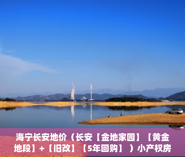 海宁长安地价（长安【金地家园】【黄金地段】+【旧改】【5年回购】 ）小产权房多久可以买，